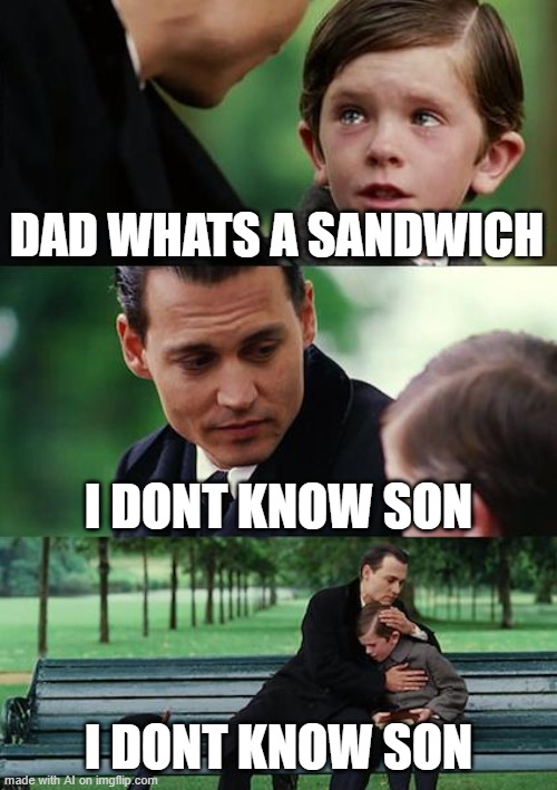 what's a sandwich, dad? | DAD WHATS A SANDWICH; I DONT KNOW SON; I DONT KNOW SON | image tagged in memes,finding neverland | made w/ Imgflip meme maker