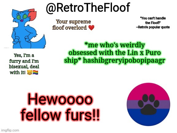 How's everyone doing today?? | *me who's weirdly obsessed with the Lin x Puro ship* hashibgreryipobopipaagr; Hewoooo fellow furs!! | image tagged in retrothefloof announcement template | made w/ Imgflip meme maker