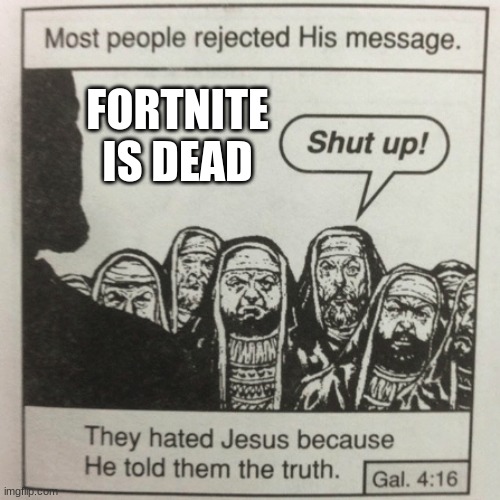 They hated jesus because he told them the truth | FORTNITE IS DEAD | image tagged in they hated jesus because he told them the truth | made w/ Imgflip meme maker