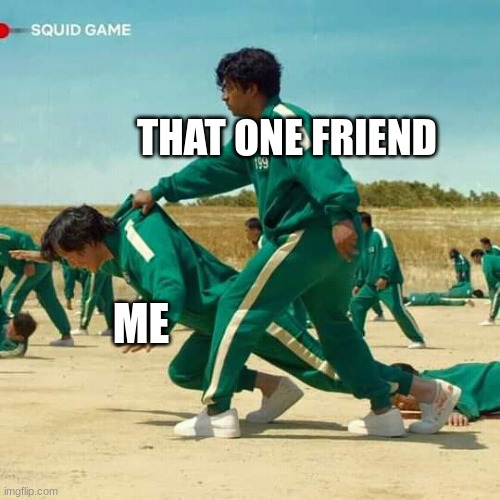 Squid Game | THAT ONE FRIEND; ME | image tagged in squid game | made w/ Imgflip meme maker