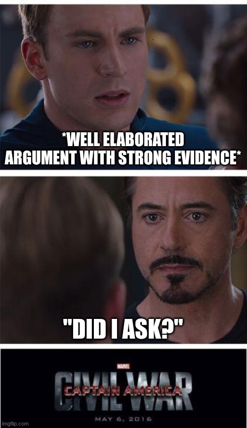 did i ask? | *WELL ELABORATED ARGUMENT WITH STRONG EVIDENCE*; "DID I ASK?" | image tagged in memes,marvel civil war 1 | made w/ Imgflip meme maker