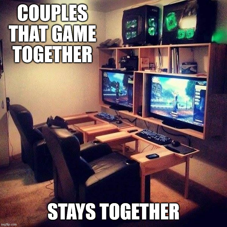 COUPLES THAT GAME TOGETHER; STAYS TOGETHER | image tagged in gaming | made w/ Imgflip meme maker