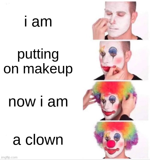 clown | i am; putting on makeup; now i am; a clown | image tagged in memes,clown applying makeup | made w/ Imgflip meme maker