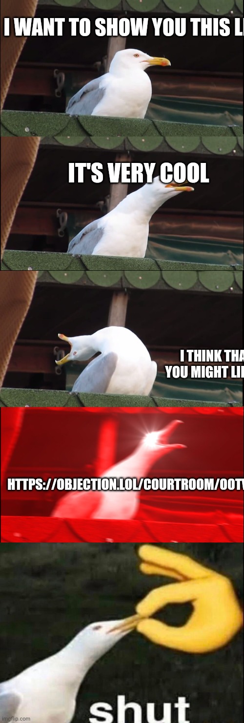 "The link" | I WANT TO SHOW YOU THIS LINK; IT'S VERY COOL; I THINK THAT YOU MIGHT LIKE IT; HTTPS://OBJECTION.LOL/COURTROOM/OOTV6M | image tagged in memes,inhaling seagull,shut,link | made w/ Imgflip meme maker