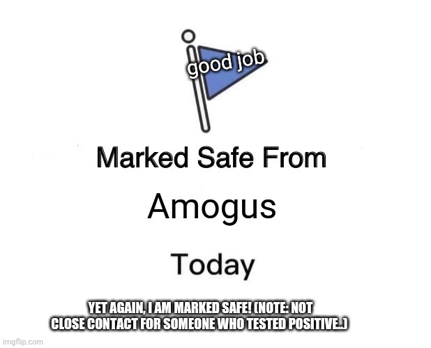 Marked Safe From | good job; Amogus; YET AGAIN, I AM MARKED SAFE! (NOTE: NOT CLOSE CONTACT FOR SOMEONE WHO TESTED POSITIVE..) | image tagged in memes,marked safe from | made w/ Imgflip meme maker
