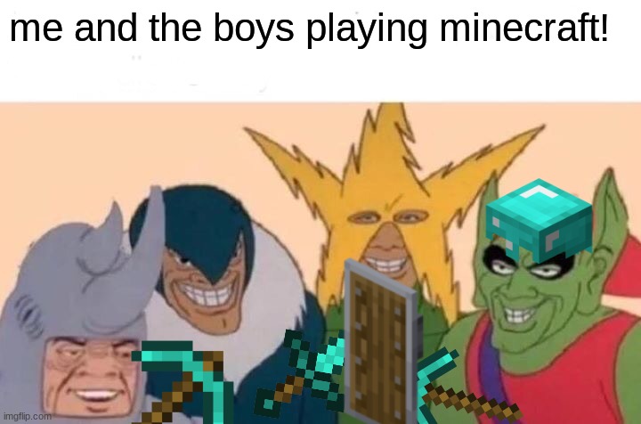 me and the boys playing minecraft | me and the boys playing minecraft! | image tagged in memes,me and the boys,minecraft,gaming | made w/ Imgflip meme maker