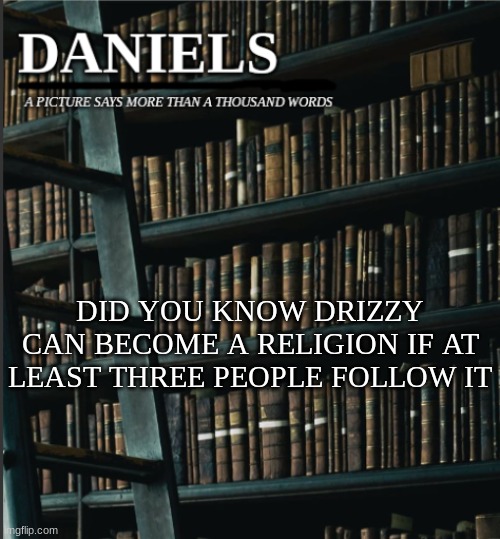 daniels book temp | DID YOU KNOW DRIZZY CAN BECOME A RELIGION IF AT LEAST THREE PEOPLE FOLLOW IT | image tagged in daniels book temp | made w/ Imgflip meme maker