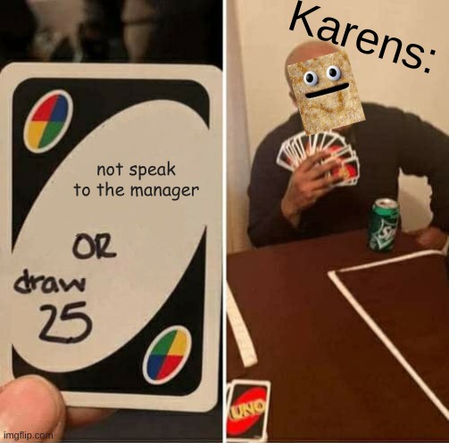 UNO Draw 25 Cards | Karens:; not speak to the manager | image tagged in memes,uno draw 25 cards | made w/ Imgflip meme maker