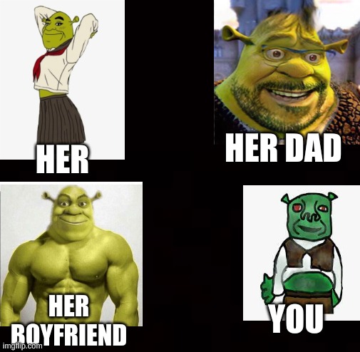 *shreksephone intensifies* |  HER DAD; HER; YOU; HER BOYFRIEND | image tagged in your crush / her father meme | made w/ Imgflip meme maker
