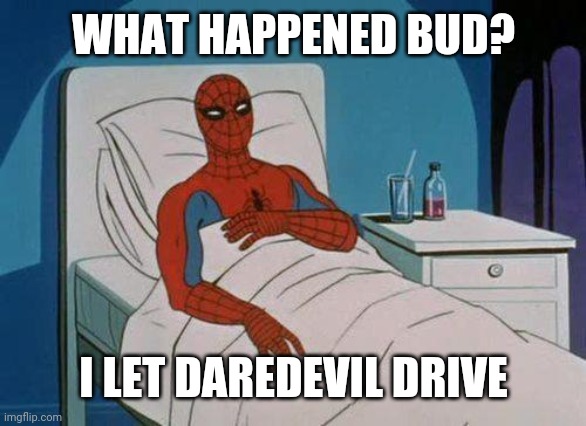 Spiderman Hospital Meme |  WHAT HAPPENED BUD? I LET DAREDEVIL DRIVE | image tagged in memes,spiderman hospital,spiderman | made w/ Imgflip meme maker