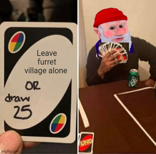 It's time for gnomes to stop! | Leave furret village alone | image tagged in memes,uno draw 25 cards,gnome,furret,pokemon | made w/ Imgflip meme maker