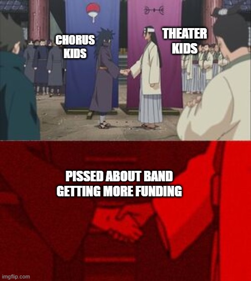 Uchiha and Senju Meme Template | THEATER KIDS; CHORUS KIDS; PISSED ABOUT BAND GETTING MORE FUNDING | image tagged in uchiha and senju meme template | made w/ Imgflip meme maker