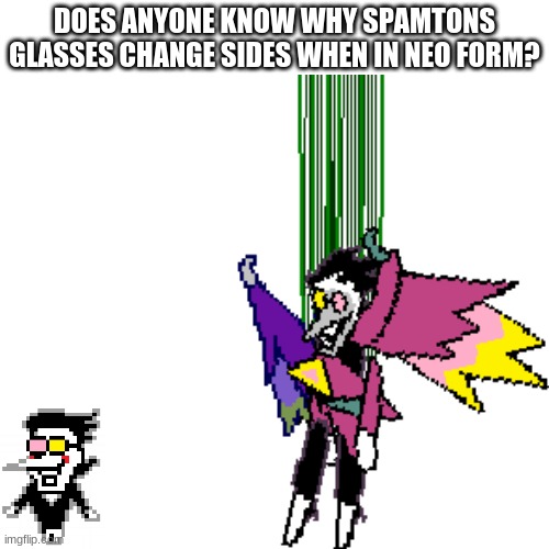 DOES ANYONE KNOW WHY SPAMTONS GLASSES CHANGE SIDES WHEN IN NEO FORM? | image tagged in spam,spammers,hyper,link,blocked,spamton | made w/ Imgflip meme maker