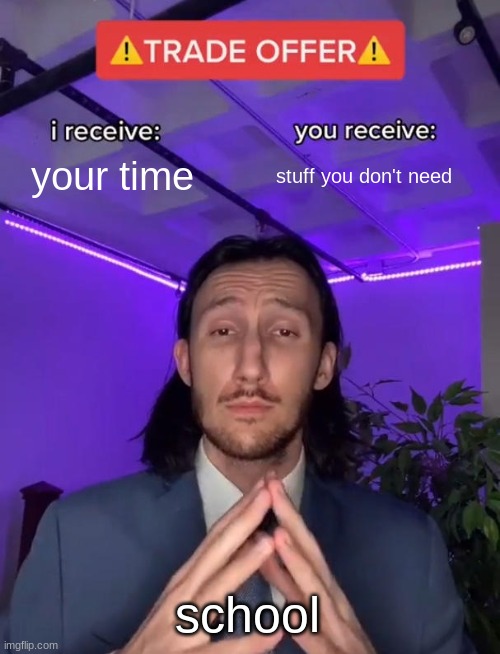 LOL | your time; stuff you don't need; school | image tagged in trade offer | made w/ Imgflip meme maker