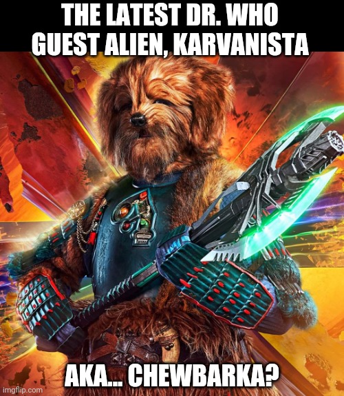 Let the Doggiee win | THE LATEST DR. WHO GUEST ALIEN, KARVANISTA; AKA... CHEWBARKA? | image tagged in memes,fun,dr who,chewbacca | made w/ Imgflip meme maker