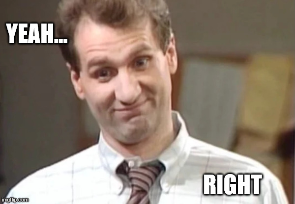 Al Bundy Yeah Right | YEAH... RIGHT | image tagged in al bundy yeah right | made w/ Imgflip meme maker