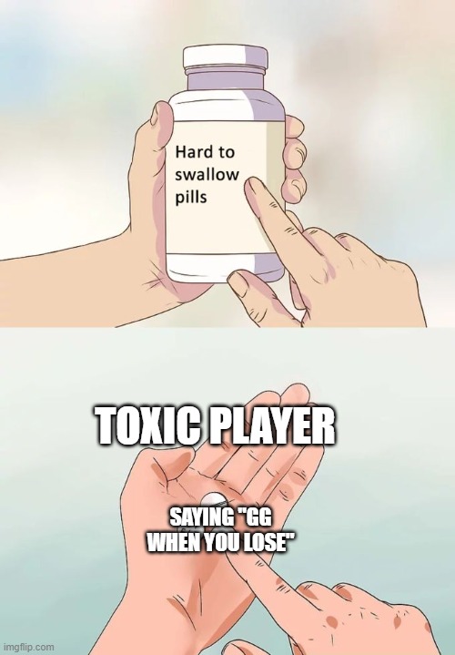 farts | TOXIC PLAYER; SAYING "GG WHEN YOU LOSE" | image tagged in memes,hard to swallow pills | made w/ Imgflip meme maker