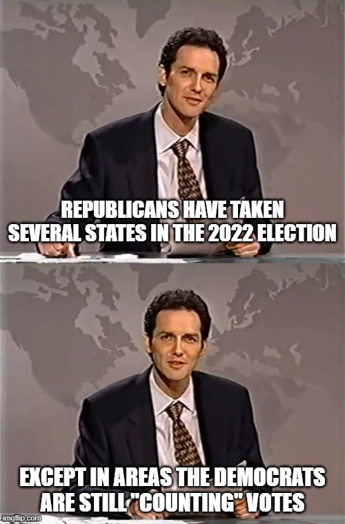 Still "counting" votes | REPUBLICANS HAVE TAKEN SEVERAL STATES IN THE 2022 ELECTION; EXCEPT IN AREAS THE DEMOCRATS ARE STILL "COUNTING" VOTES | image tagged in weekend update with norm | made w/ Imgflip meme maker