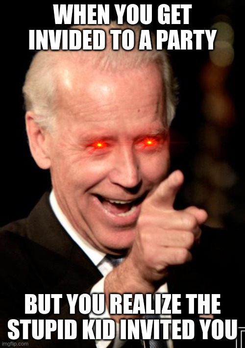 Smilin Biden | WHEN YOU GET INVIDED TO A PARTY; BUT YOU REALIZE THE STUPID KID INVITED YOU | image tagged in memes,smilin biden | made w/ Imgflip meme maker