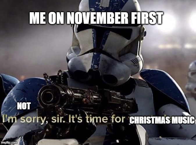 [insert clever title here] |  ME ON NOVEMBER FIRST; NOT; CHRISTMAS MUSIC | image tagged in it's time for you to leave,memes,christmas music,oh wow are you actually reading these tags,stop reading the tags,bruh | made w/ Imgflip meme maker