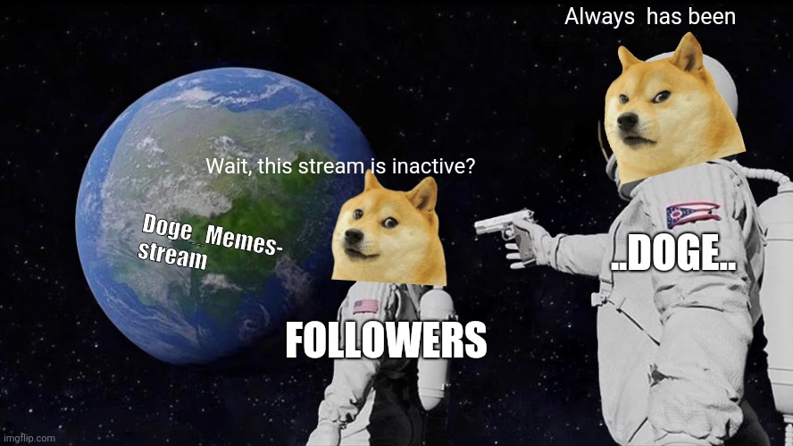 MAKE MEMES!!!! | Always  has been; Wait, this stream is inactive? ..DOGE.. Doge_Memes- stream; FOLLOWERS | image tagged in memes,always has been | made w/ Imgflip meme maker