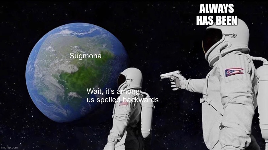 Always Has Been | ALWAYS HAS BEEN; Sugmona; Wait, it’s among us spelled backwards | image tagged in memes,always has been | made w/ Imgflip meme maker