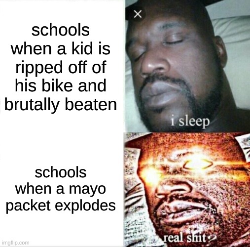MAYO | schools when a kid is ripped off of his bike and brutally beaten; schools when a mayo packet explodes | image tagged in memes,sleeping shaq | made w/ Imgflip meme maker