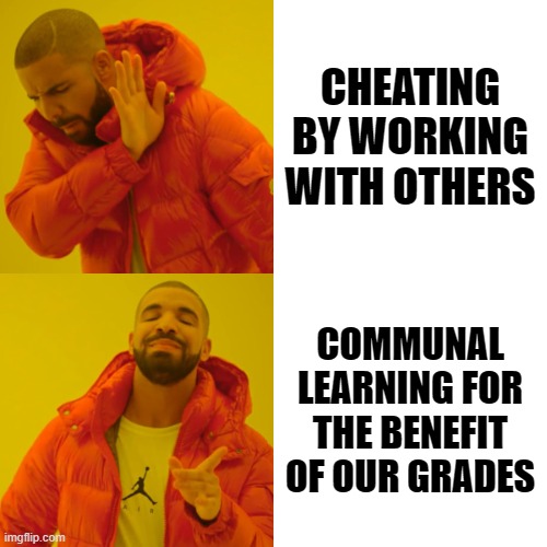 It's definitely not cheating... | CHEATING BY WORKING WITH OTHERS; COMMUNAL LEARNING FOR THE BENEFIT OF OUR GRADES | image tagged in memes,drake hotline bling,cheating,school,high school,college | made w/ Imgflip meme maker