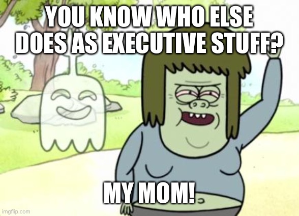 Muscle Man My Mom | YOU KNOW WHO ELSE DOES AS EXECUTIVE STUFF? MY MOM! | image tagged in muscle man my mom | made w/ Imgflip meme maker