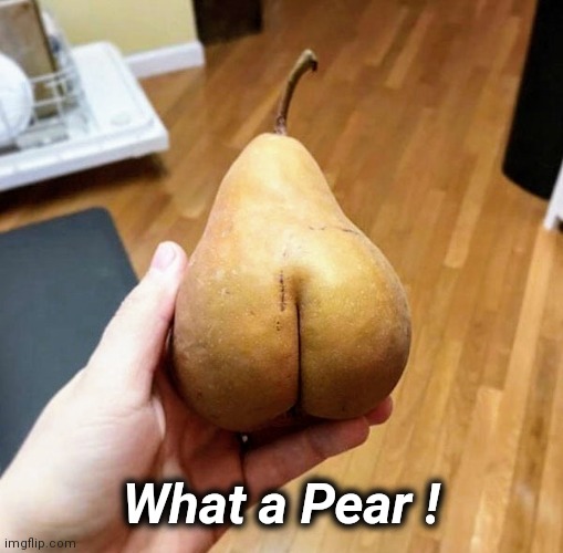 Dirty mind | What a Pear ! | image tagged in fruit,erotic,joe exotic | made w/ Imgflip meme maker