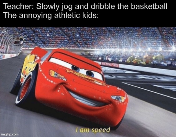 Annoying Athletic Kids Be Like | Teacher: Slowly jog and dribble the basketball
The annoying athletic kids: | image tagged in i am speed | made w/ Imgflip meme maker