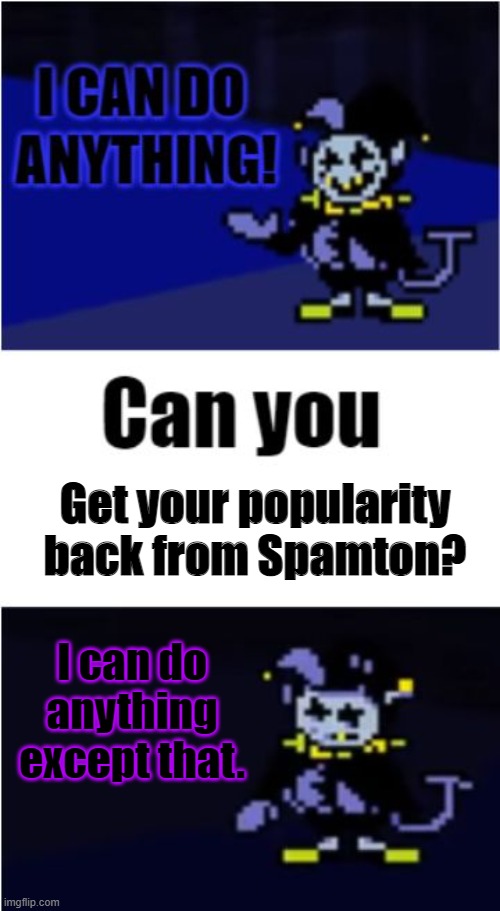 He can't do anything about that. |  Get your popularity back from Spamton? I can do anything except that. | image tagged in i can do anything,undertale,deltarune,jevil,spamton | made w/ Imgflip meme maker