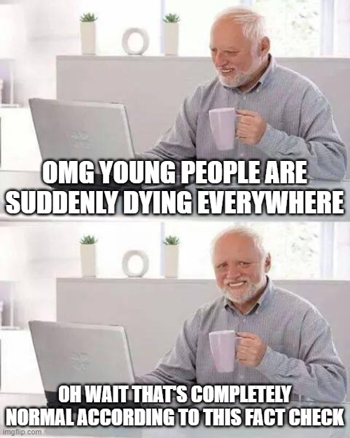 Hide the Pain Harold | OMG YOUNG PEOPLE ARE SUDDENLY DYING EVERYWHERE; OH WAIT THAT'S COMPLETELY NORMAL ACCORDING TO THIS FACT CHECK | image tagged in memes,hide the pain harold | made w/ Imgflip meme maker