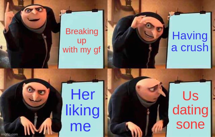 My life | Breaking up with my gf; Having a crush; Her liking me; Us dating sone | image tagged in memes,gru's plan | made w/ Imgflip meme maker