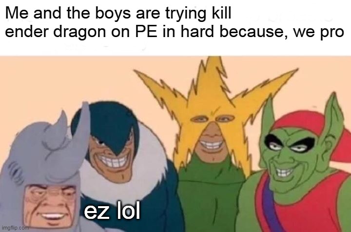 Me And The Boys | Me and the boys are trying kill ender dragon on PE in hard because, we pro; ez lol | image tagged in memes,me and the boys | made w/ Imgflip meme maker