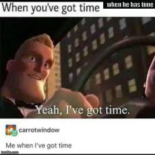 when he has time | when he has time | image tagged in when you | made w/ Imgflip meme maker