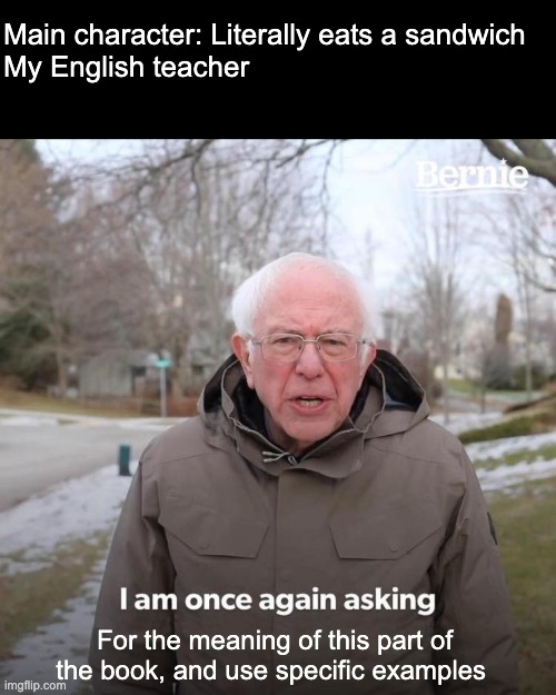 Bernie I Am Once Again Asking For Your Support | Main character: Literally eats a sandwich 
My English teacher; For the meaning of this part of the book, and use specific examples | image tagged in memes,bernie i am once again asking for your support | made w/ Imgflip meme maker