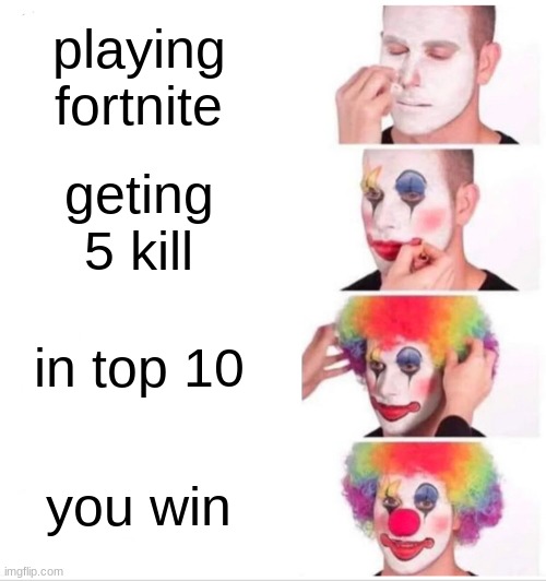 fortnite | playing fortnite; geting 5 kill; in top 10; you win | image tagged in memes,clown applying makeup | made w/ Imgflip meme maker