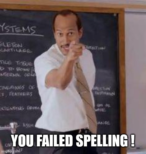 Substitute Teacher(You Done Messed Up A A Ron) | YOU FAILED SPELLING ! | image tagged in substitute teacher you done messed up a a ron | made w/ Imgflip meme maker