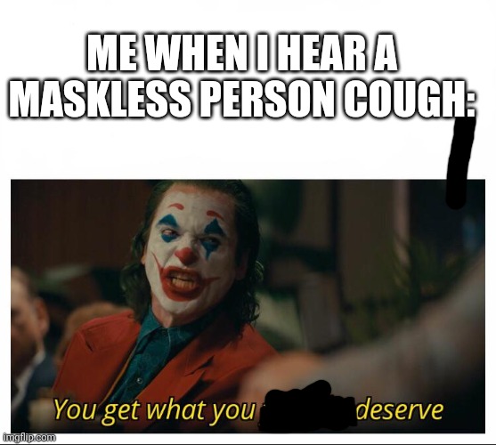 I Think This Is Acceptable In This Stream. . . Idk It's My First DH Post | ME WHEN I HEAR A MASKLESS PERSON COUGH: | image tagged in joker - you get what you deserve proper template,wear a mask | made w/ Imgflip meme maker