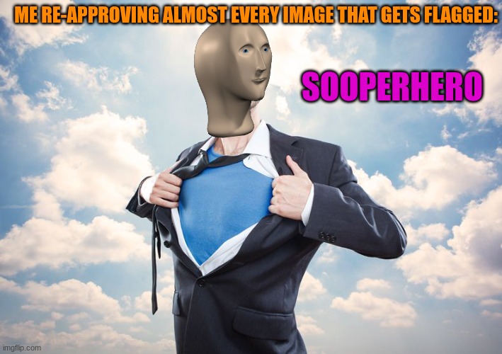 SOOPERHERO | ME RE-APPROVING ALMOST EVERY IMAGE THAT GETS FLAGGED:; SOOPERHERO | image tagged in sooperhero | made w/ Imgflip meme maker