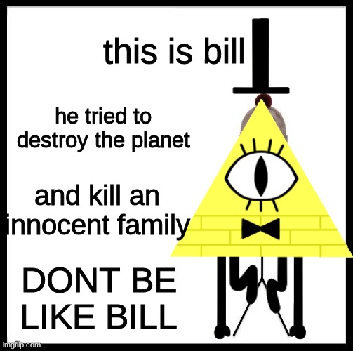 this is bill cipher | this is bill; he tried to destroy the planet; and kill an innocent family; DONT BE LIKE BILL | image tagged in memes,funny,gravity falls,bill cipher | made w/ Imgflip meme maker