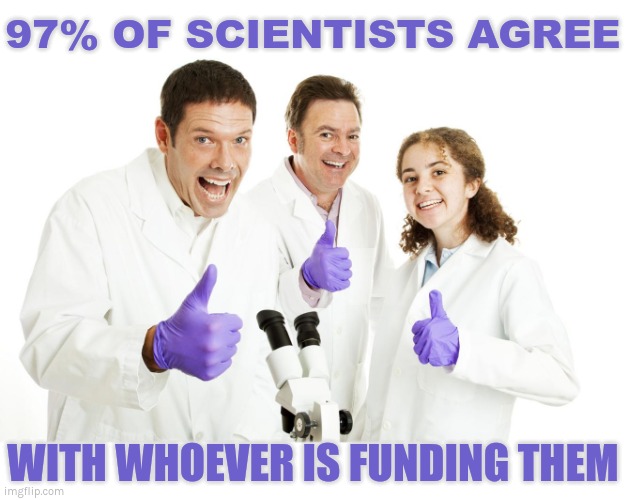 Scientists agree! | 97% OF SCIENTISTS AGREE; WITH WHOEVER IS FUNDING THEM | image tagged in the science,covid-19,corporatocracy | made w/ Imgflip meme maker