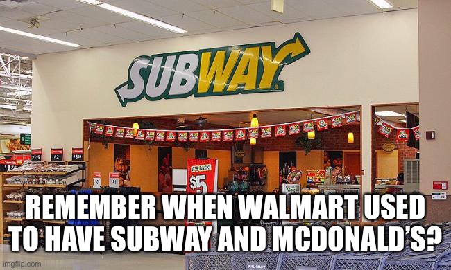 REMEMBER WHEN WALMART USED TO HAVE SUBWAY AND MCDONALD’S? | made w/ Imgflip meme maker