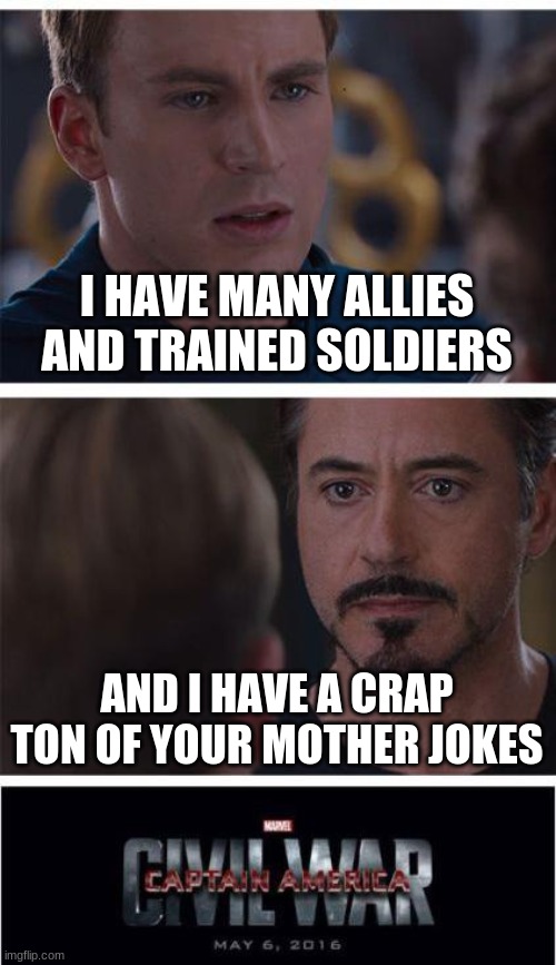 its funny, i mean. come on, its literally what all 5th grade boys do. except im not in 5th grade this is to long ok bye now | I HAVE MANY ALLIES AND TRAINED SOLDIERS; AND I HAVE A CRAP TON OF YOUR MOTHER JOKES | image tagged in memes,marvel civil war 1 | made w/ Imgflip meme maker