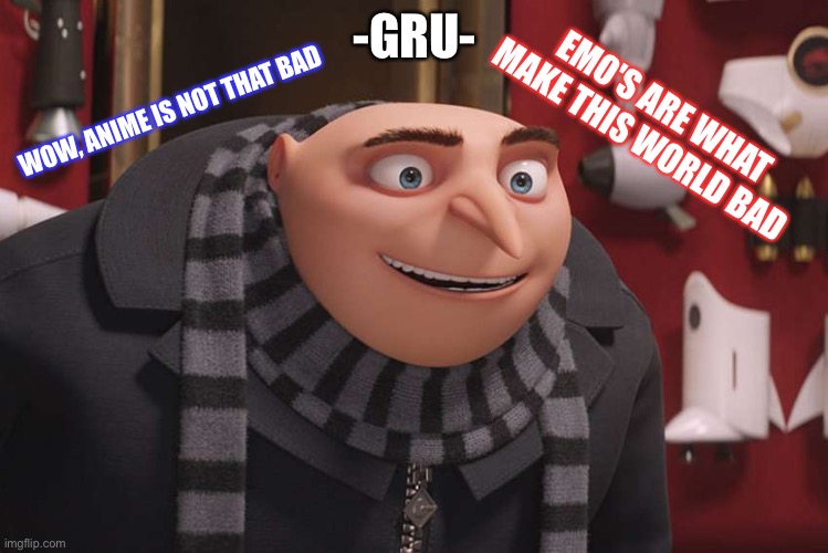 My new template guys POG MOMENT | WOW, ANIME IS NOT THAT BAD; -GRU-; EMO'S ARE WHAT MAKE THIS WORLD BAD | image tagged in gru meme | made w/ Imgflip meme maker