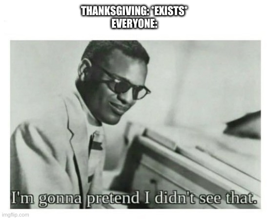 I'm gonna pretend I didn't see that |  THANKSGIVING: *EXISTS*
EVERYONE: | image tagged in i'm gonna pretend i didn't see that | made w/ Imgflip meme maker
