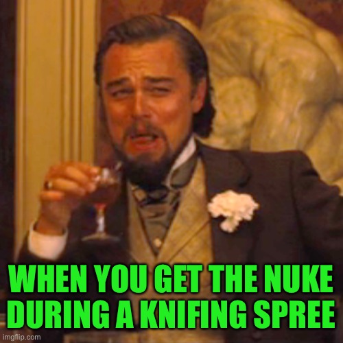 Laughing Leo Meme | WHEN YOU GET THE NUKE DURING A KNIFING SPREE | image tagged in memes,laughing leo | made w/ Imgflip meme maker