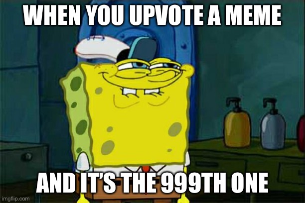 Satisfaction guaranteed | WHEN YOU UPVOTE A MEME; AND IT’S THE 999TH ONE | image tagged in memes,don't you squidward,satisfied,yes,fun,oh wow are you actually reading these tags | made w/ Imgflip meme maker