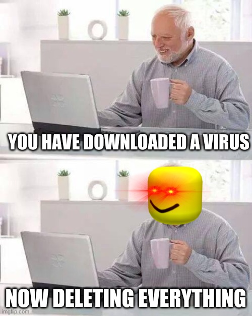 Hide the Pain Harold | YOU HAVE DOWNLOADED A VIRUS; NOW DELETING EVERYTHING | image tagged in memes,hide the pain harold | made w/ Imgflip meme maker